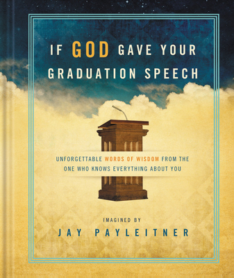 If God Gave Your Graduation Speech: Unforgettable Words of Wisdom from the One Who Knows Everything about You - Payleitner, Jay