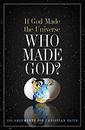 If God Made the Universe, Who Made God?: 130 Arguments for Christian Faith