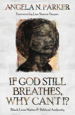If God Still Breathes, Why Can't I?: Black Lives Matter and Biblical Authority - Parker, Angela N, and Harper, Lisa Sharon (Foreword by)