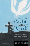 If I Could Only Kneel: The Power of the Holy Spirit in Prayer