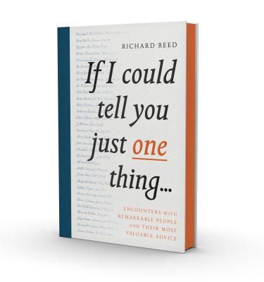 If I Could Tell You Just One Thing...: Encounters with Remarkable People and Their Most Valuable Advice - Reed, Richard