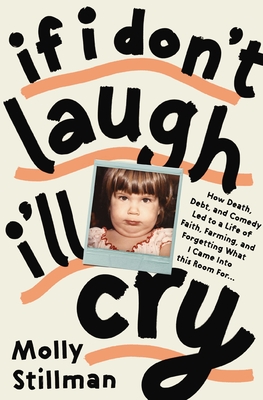 If I Don't Laugh, I'll Cry: How Death, Debt, and Comedy Led to a Life of Faith, Farming, and Forgetting What I Came Into This Room for - Stillman, Molly