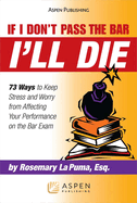 If I Don't Pass the Bar I'll Die: 73 Ways to Keep Stress and Worry from Affecting Your Performance on the Bar Exam