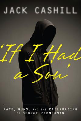 If I Had a Son: Race, Guns, and the Railroading of George Zimmerman - Cashill, Jack