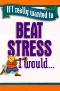 If I Really Wanted to Beat Stress I Would...