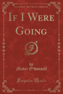 If I Were Going (Classic Reprint)