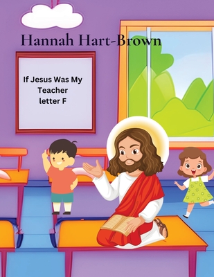 If Jesus Was My Teacher: letter F - Hart-Brown, Hannah L