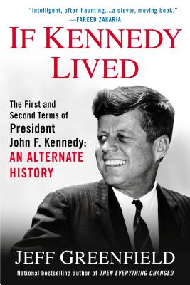 If Kennedy Lived: The First and Second Terms of President John F. Kennedy: An Alternate History - Greenfield, Jeff