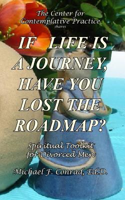 If Life Is a Journey, Have You Lost the Roadmap?: Spiritual Toolkit for Divorced Men - Conrad, Michael F