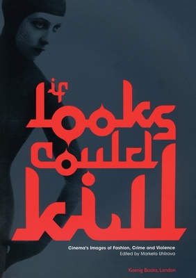 If Looks Could Kill: Cinema's Images of Fashion, Crime and Violence - Uhlirova, Marketa (Editor), and Wilson, Elizabeth, Professor (Editor), and Evans, Caroline (Text by)