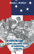 If Love Be Lost - A Civil War Ladies' Story of Conflicted Loyalties