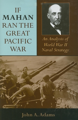 If Mahan Ran the Great Pacific War: An Analysis of World War II Naval Strategy - Adams, John A