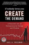 If Nobody Loves You Create the Demand: A Powerful Jolt of Entreprenurial Energy and Wisdom