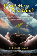 If Not Me, Then Who?: How You Can Help with Poverty, Economic Opportunity, Education, Healthcare, Environment, Racial Justice, and Peace ISS - Brand, E Cabell