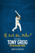 If Not Me; Who?: The Story of Tony Greig, the Reluctant Rebel