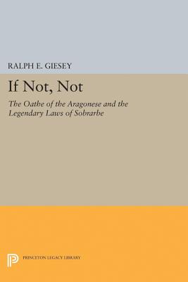 If Not, Not: The Oathe of the Aragonese and the Legendary Laws of Sobrarbe - Giesey, Ralph E.
