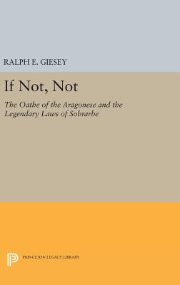 If Not, Not: The Oathe of the Aragonese and the Legendary Laws of Sobrarbe - Giesey, Ralph E.