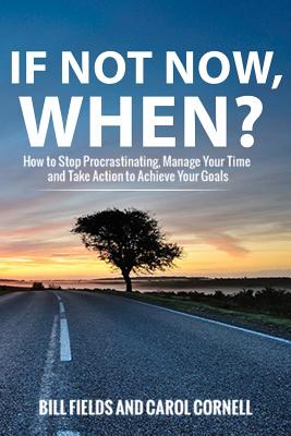 If Not Now When?: How to Stop Procrastinating, Manage Your Time and Take Action to Achieve Your Goals - Fields, Bill, and Cornell, Carol