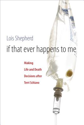 If That Ever Happens to Me: Making Life and Death Decisions after Terri Schiavo - Shepherd, Lois