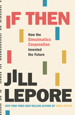 If Then: How the Simulmatics Corporation Invented the Future - Lepore, Jill