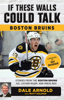 If These Walls Could Talk: Boston Bruins: Stories from the Boston Bruins Ice, Locker Room, and Press Box - Arnold, Dale, and Kalman, Matt, and Bourque, Ray (Foreword by)