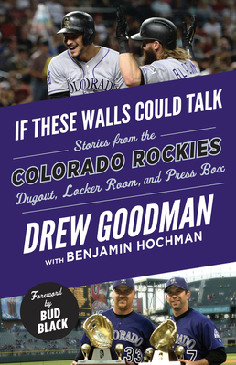 If These Walls Could Talk: Colorado Rockies: Stories from the Colorado Rockies Dugout, Locker Room, and Press Box - Goodman, Drew, and Hochman, Benjamin, and Black, Bud (Foreword by)