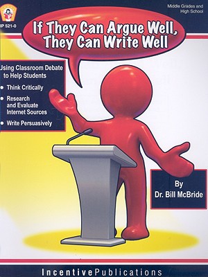 If They Argue Well, They Can Write Well: Using Classroom Debate to Teach Students to Write Persuasively, Thnk Critically, and Research and Evaluate Internet Sources - McBride, Bill, Dr.