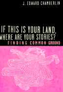 If This Is Your Land, Where Are Your Stories?: Finding Common Ground - Chamberlin, Ted, and Chamberlin, J Edward