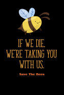 If We Die, We're Taking You with Us - Save the Bees: Journal to Write in for Men & Women / 100 Blank Lined Pages / 6x9 Composition Book / Unique Diary ( Beekeeping Notebook)