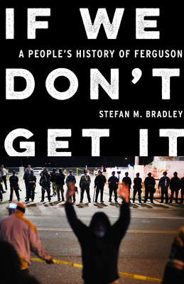 If We Don't Get It: A People's History of Ferguson - Bradley, Stefan M