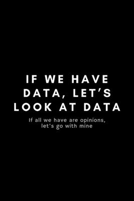 If We Have Data, Let's Look At Data If All We Have Are Opinions, Let's Go With Mine: Funny Big Data Dot Grid Notebook Gift Idea For Data Science Nerd, Analyst, Engineer - 120 Pages (6" x 9") Hilarious Gag Present - Notebooks, Occupational