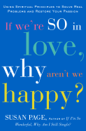 If We're So in Love, Why Aren't We Happy?: Using Spiritual Principles to Solve Real Problems and Restore Your Passion