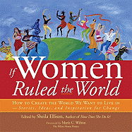 If Women Ruled the World: How to Create the World We Want to Live In--Stories, Ideas, and Inspiration for Change
