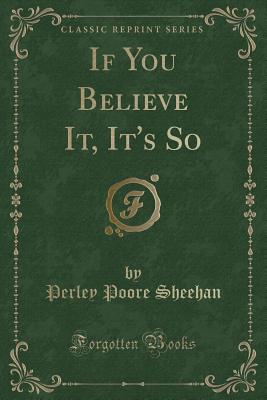 If You Believe It, It's So (Classic Reprint) - Sheehan, Perley Poore