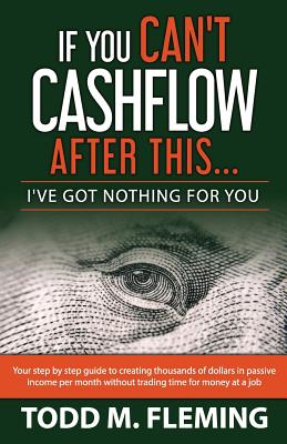 If You Can't Cashflow After This: I've Got Nothing For You... - Fleming, Todd M