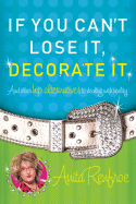 If You Can't Lose It, Decorate It: And Other Hip Alternatives to Dealing with Reality - Renfroe, Anita