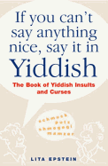 If You Can't Say Anything Nice, Say it in Yiddish: The Book of Yiddish Insults and Curses