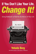 If You Don't Like Your Life, Change It!: Using Kabbalah to Rewrite the Movie of Your Life