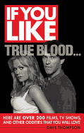 If You Like True Blood...: Here are Over 200 Films, Tv Shows, and Other Oddities That You Will Love