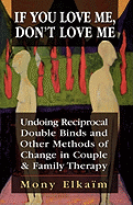 If You Love Me, Don't Love Me: Undoing Reciprocal Double Binds and Other Methods of Change in Couple and Family Therapy