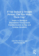 If You Seduce a Straight Person, Can You Make Them Gay?: Issues in Biological Essentialism Versus Social Constructionism in Gay and Lesbian Identities