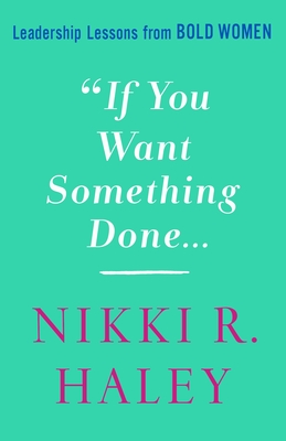 If You Want Something Done: Leadership Lessons from Bold Women - Haley, Nikki R