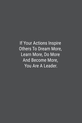 If Your Actions Inspire Others To Dream More, Learn More, Do More And Become More, You Are A Leader.: Lined Journal Notebook - Bookz, Banoc