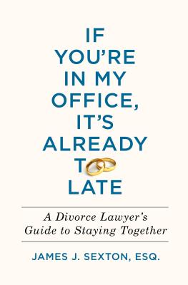 If You're in My Office, It's Already Too Late: A Divorce Lawyer's Guide to Staying Together - Sexton, James J
