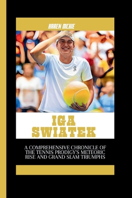 IGA Swiatek: A Comprehensive Chronicle of the Tennis Prodigy's Meteoric Rise and Grand Slam Triumphs - McKie, Karen
