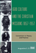 Igbo Culture and the Christian Missions, 1857-1957: Conversion in Theory and Practice