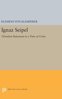 Ignaz Seipel: Christian Statesman in a Time of Crisis - Von Klemperer, Klemens
