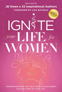 Ignite Your Life for Women: Thirty-two inspiring stories that will create success in every area of your life