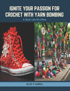 Ignite Your Passion for Crochet with Yarn Bombing: A Book Like No Other