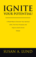 Ignite Your Potential!: A Road Map to Discover Your Spiritual Gifts, Find Your Purpose, and Align to God's Divine Design